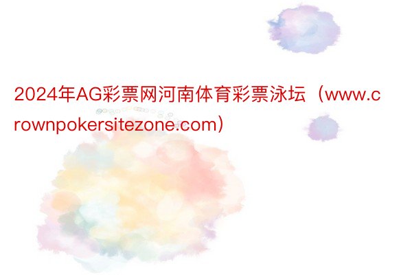 2024年AG彩票网河南体育彩票泳坛（www.crownpokersitezone.com）