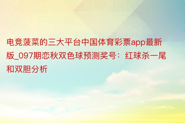 电竞菠菜的三大平台中国体育彩票app最新版_097期恋秋双色球预测奖号：红球杀一尾和双胆分析