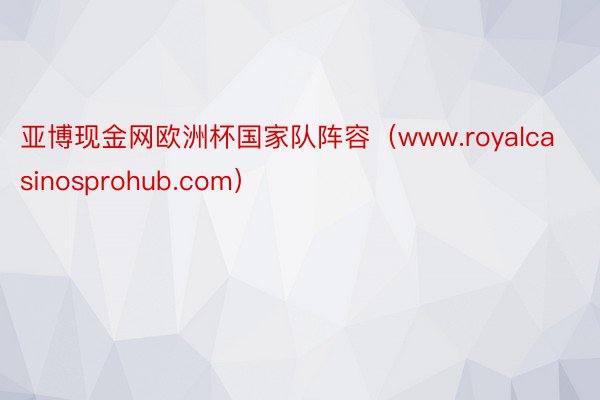 亚博现金网欧洲杯国家队阵容（www.royalcasinosprohub.com）