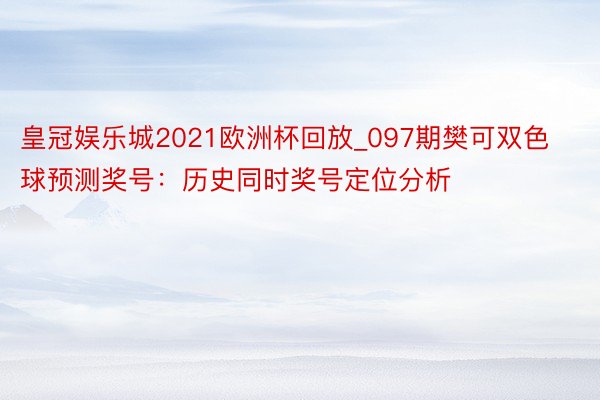 皇冠娱乐城2021欧洲杯回放_097期樊可双色球预测奖号：历史同时奖号定位分析