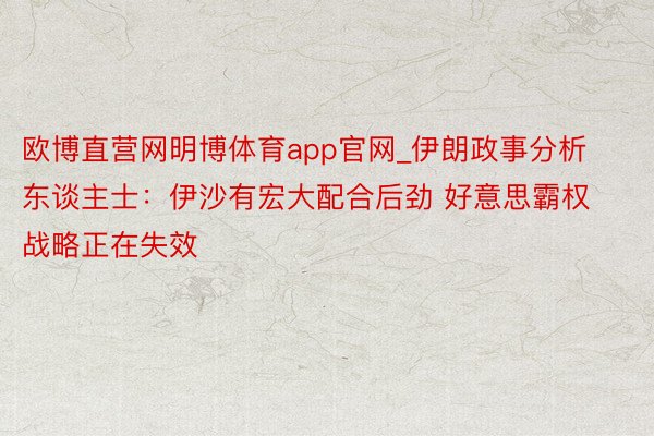 欧博直营网明博体育app官网_伊朗政事分析东谈主士：伊沙有宏大配合后劲 好意思霸权战略正在失效