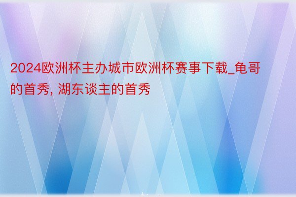 2024欧洲杯主办城市欧洲杯赛事下载_龟哥的首秀, 湖东谈主的首秀