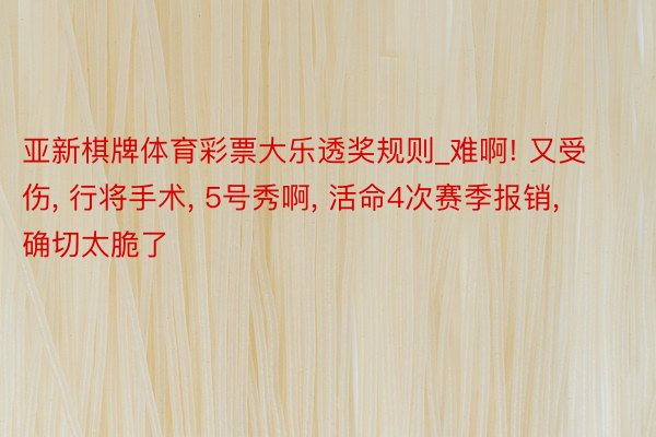 亚新棋牌体育彩票大乐透奖规则_难啊! 又受伤, 行将手术, 5号秀啊, 活命4次赛季报销, 确切太脆了