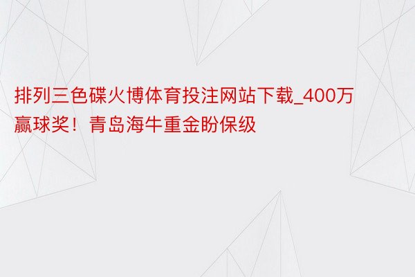 排列三色碟火博体育投注网站下载_400万赢球奖！青岛海牛重金盼保级