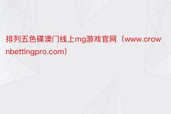 排列五色碟澳门线上mg游戏官网（www.crownbettingpro.com）