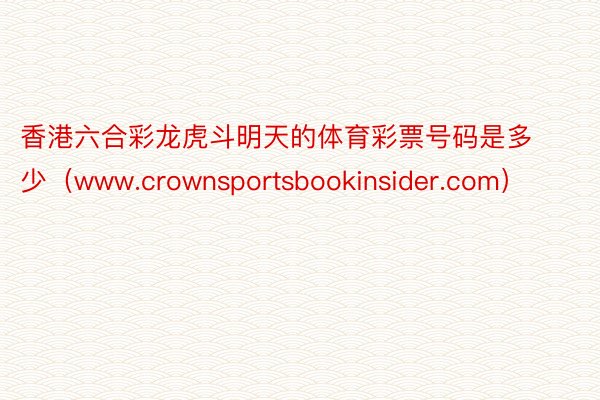 香港六合彩龙虎斗明天的体育彩票号码是多少（www.crownsportsbookinsider.com）