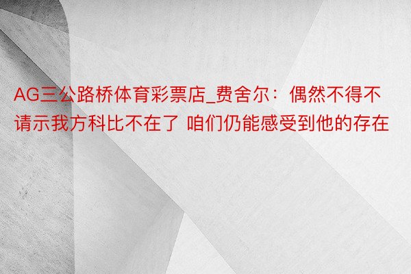 AG三公路桥体育彩票店_费舍尔：偶然不得不请示我方科比不在了 咱们仍能感受到他的存在