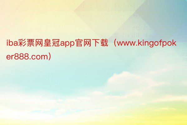 iba彩票网皇冠app官网下载（www.kingofpoker888.com）