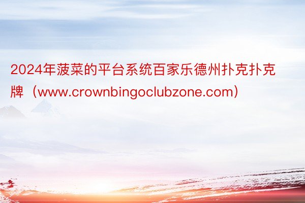 2024年菠菜的平台系统百家乐德州扑克扑克牌（www.crownbingoclubzone.com）