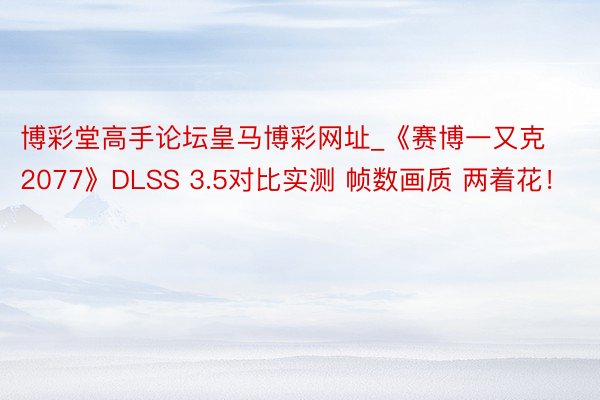 博彩堂高手论坛皇马博彩网址_《赛博一又克2077》DLSS 3.5对比实测 帧数画质 两着花！