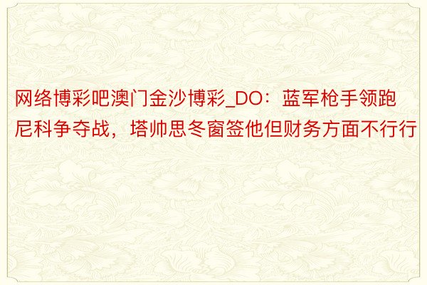 网络博彩吧澳门金沙博彩_DO：蓝军枪手领跑尼科争夺战，塔帅思冬窗签他但财务方面不行行