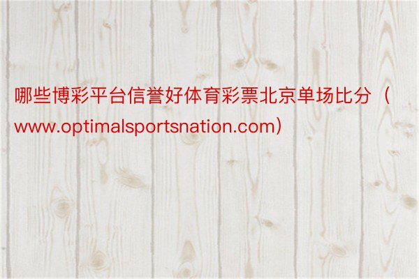 哪些博彩平台信誉好体育彩票北京单场比分（www.optimalsportsnation.com）